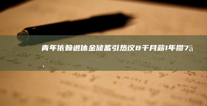 青年依赖退休金储蓄引热议：8千月薪1年攒7万，“啃老”边界在哪里？