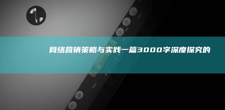 网络营销策略与实践：一篇3000字深度探究的论文